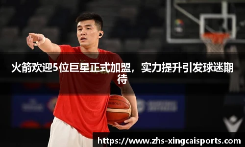 火箭欢迎5位巨星正式加盟，实力提升引发球迷期待