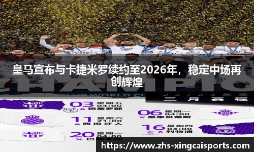 皇马宣布与卡捷米罗续约至2026年，稳定中场再创辉煌