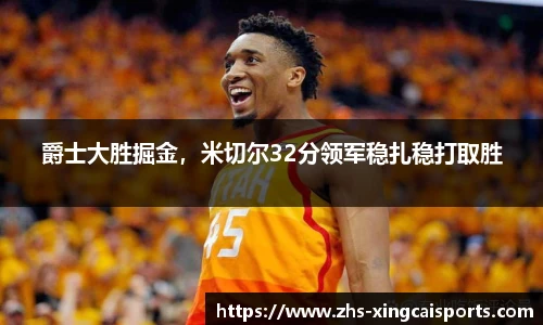 爵士大胜掘金，米切尔32分领军稳扎稳打取胜