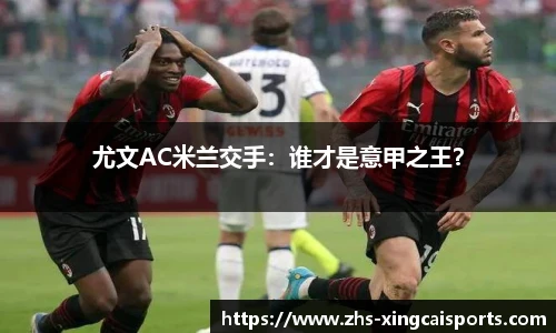 尤文AC米兰交手：谁才是意甲之王？