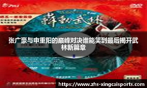张广豪与申重阳的巅峰对决谁能笑到最后揭开武林新篇章