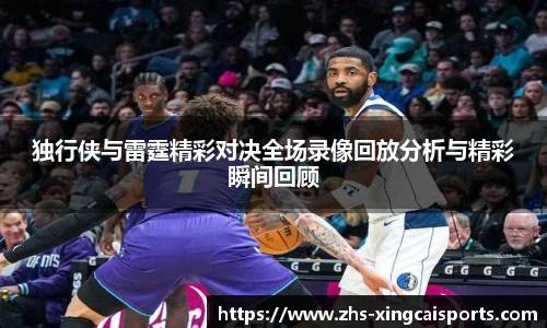 独行侠与雷霆精彩对决全场录像回放分析与精彩瞬间回顾