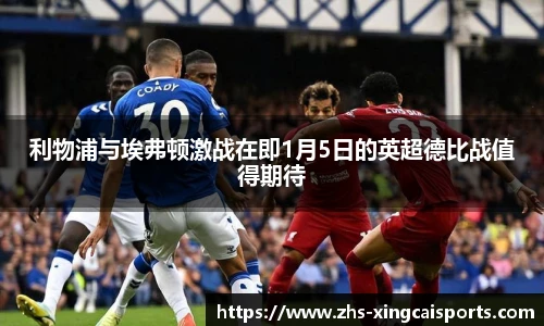利物浦与埃弗顿激战在即1月5日的英超德比战值得期待