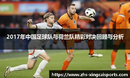 2017年中国足球队与荷兰队精彩对决回顾与分析