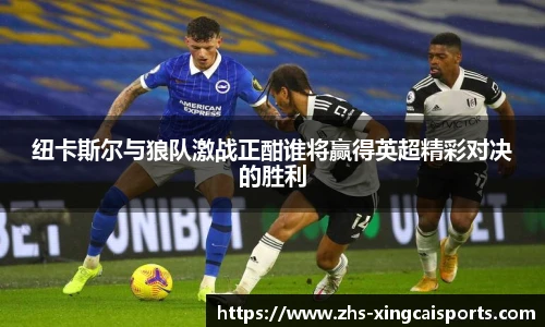 纽卡斯尔与狼队激战正酣谁将赢得英超精彩对决的胜利