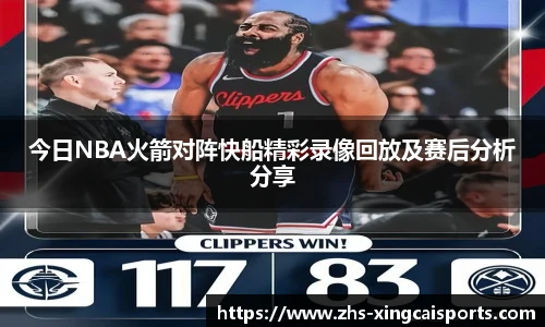 今日NBA火箭对阵快船精彩录像回放及赛后分析分享