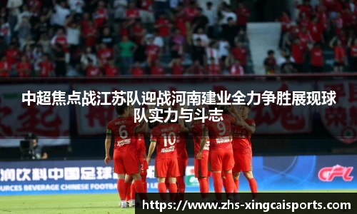 中超焦点战江苏队迎战河南建业全力争胜展现球队实力与斗志