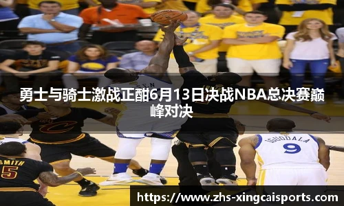 勇士与骑士激战正酣6月13日决战NBA总决赛巅峰对决