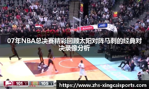 07年NBA总决赛精彩回顾太阳对阵马刺的经典对决录像分析