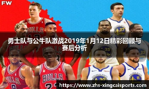 勇士队与公牛队激战2019年1月12日精彩回顾与赛后分析